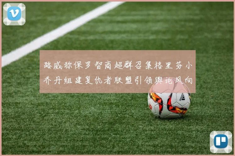 路威称保罗智商超群召集格里芬小乔丹组建复仇者联盟引领舆论风向