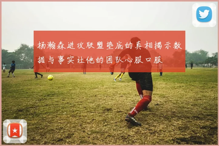 杨瀚森进攻联盟垫底的真相揭示数据与事实让他的团队心服口服